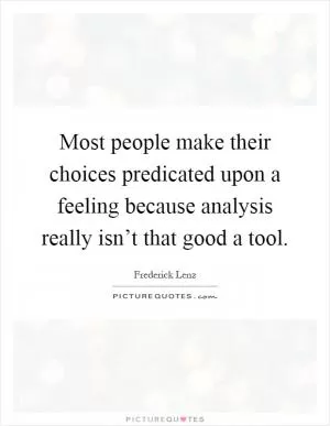Most people make their choices predicated upon a feeling because analysis really isn’t that good a tool Picture Quote #1