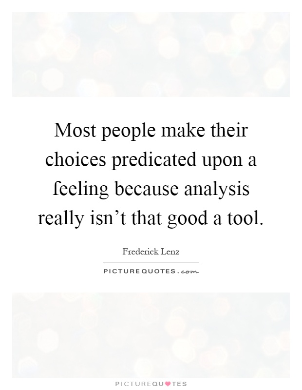 Most people make their choices predicated upon a feeling because analysis really isn't that good a tool Picture Quote #1