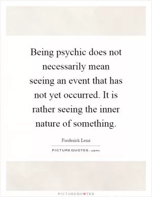 Being psychic does not necessarily mean seeing an event that has not yet occurred. It is rather seeing the inner nature of something Picture Quote #1