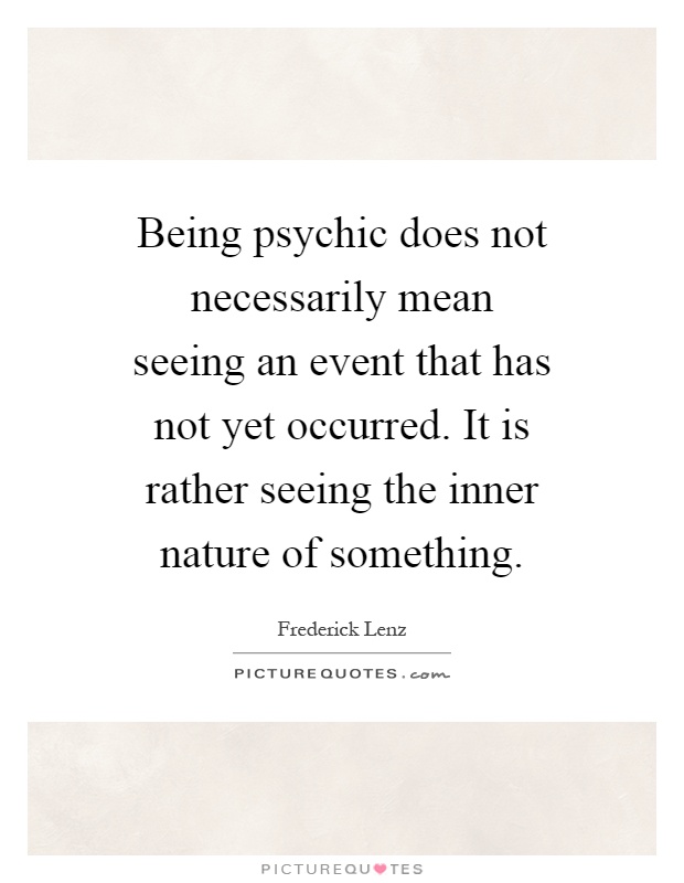 Being psychic does not necessarily mean seeing an event that has not yet occurred. It is rather seeing the inner nature of something Picture Quote #1