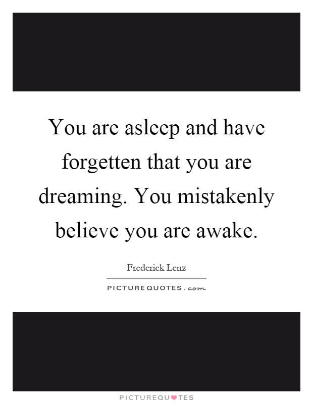 You are asleep and have forgetten that you are dreaming. You mistakenly believe you are awake Picture Quote #1