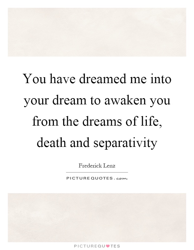 You have dreamed me into your dream to awaken you from the dreams of life, death and separativity Picture Quote #1
