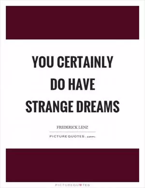 You certainly do have strange dreams Picture Quote #1