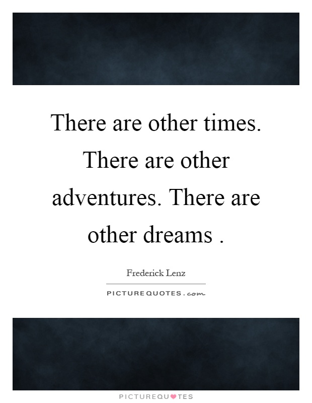 There are other times. There are other adventures. There are other dreams Picture Quote #1