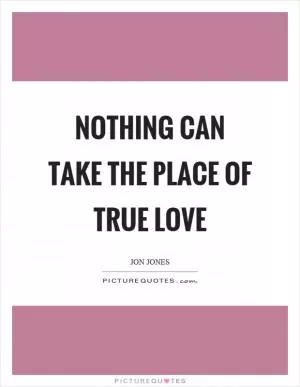 Nothing can take the place of true love Picture Quote #1