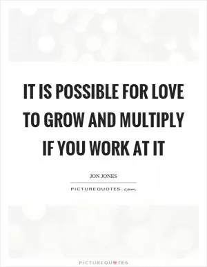 It is possible for love to grow and multiply if you work at it Picture Quote #1