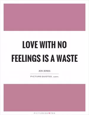 Love with no feelings is a waste Picture Quote #1