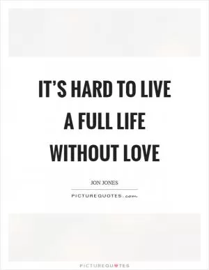 It’s hard to live a full life without love Picture Quote #1