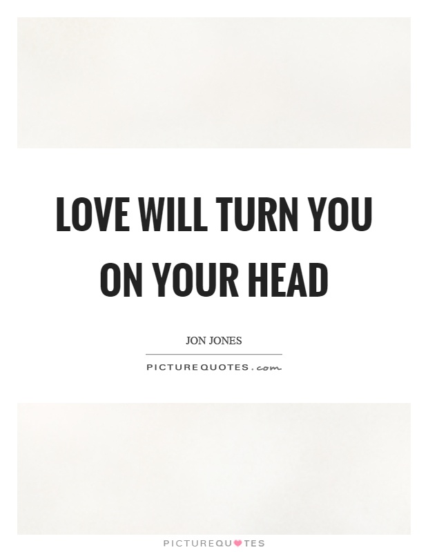 Love will turn you on your head Picture Quote #1