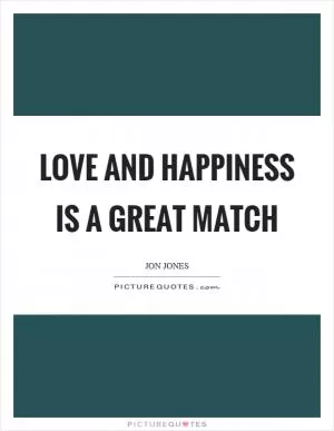 Love and happiness is a great match Picture Quote #1