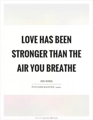 Love has been stronger than the air you breathe Picture Quote #1