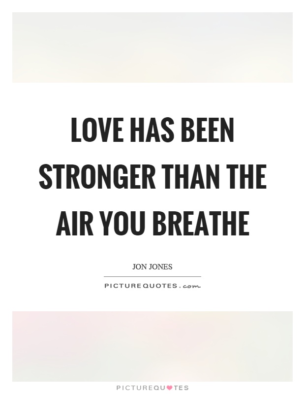 Love has been stronger than the air you breathe Picture Quote #1