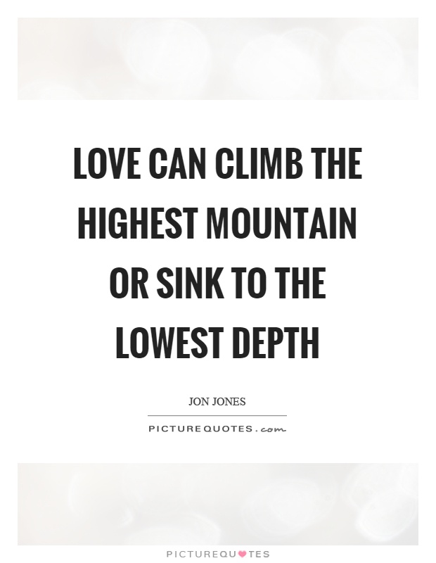 Love can climb the highest mountain or sink to the lowest depth Picture Quote #1