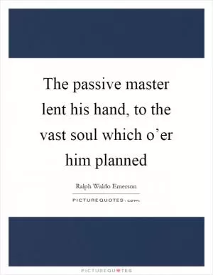 The passive master lent his hand, to the vast soul which o’er him planned Picture Quote #1