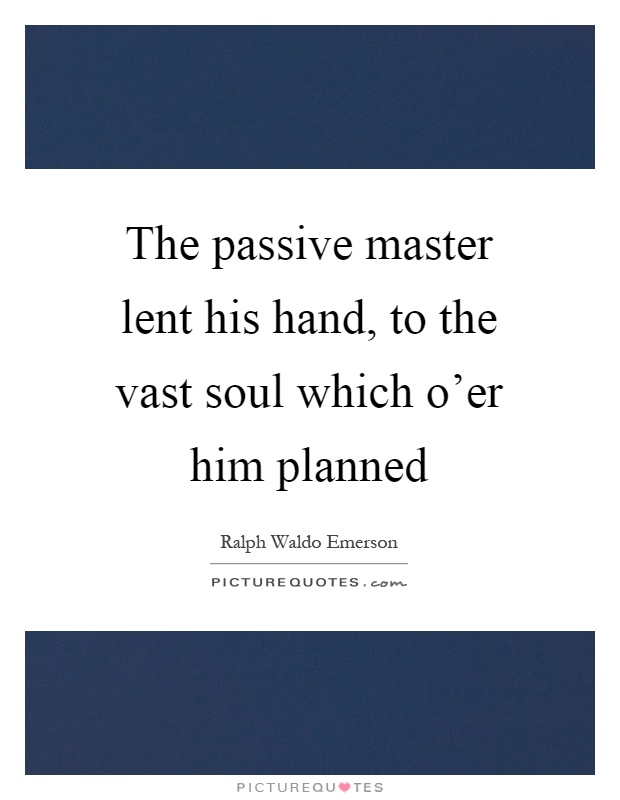 The passive master lent his hand, to the vast soul which o'er him planned Picture Quote #1