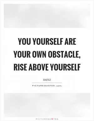 You yourself are your own obstacle, rise above yourself Picture Quote #1