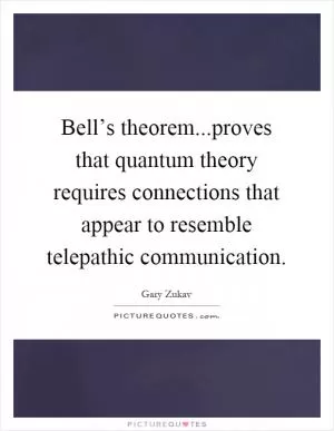 Bell’s theorem...proves that quantum theory requires connections that appear to resemble telepathic communication Picture Quote #1