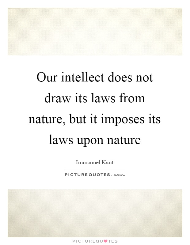 Our intellect does not draw its laws from nature, but it imposes its laws upon nature Picture Quote #1