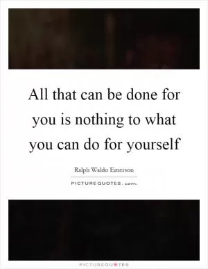 All that can be done for you is nothing to what you can do for yourself Picture Quote #1