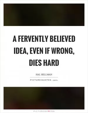 A fervently believed idea, even if wrong, dies hard Picture Quote #1