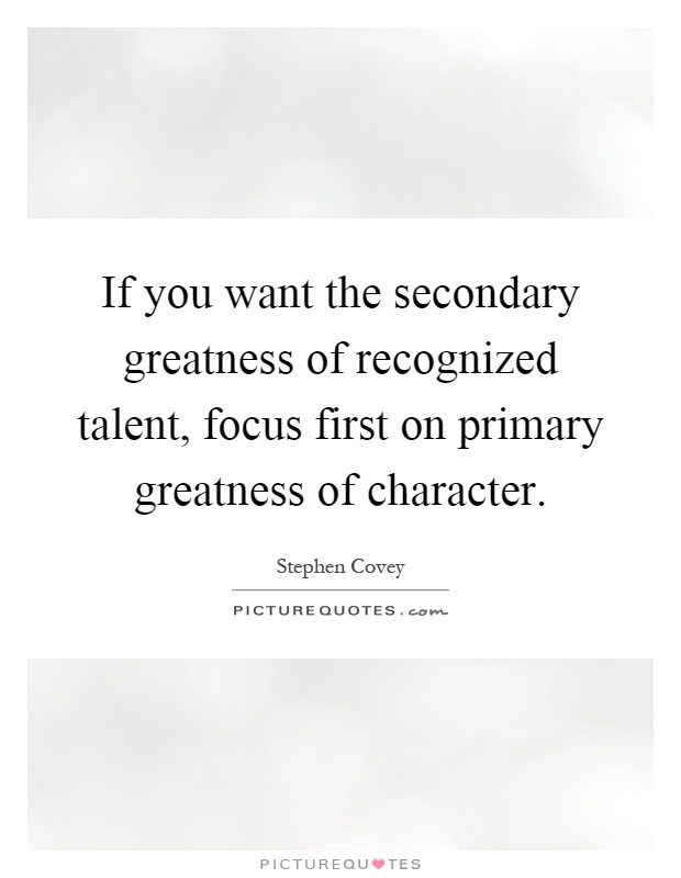 If you want the secondary greatness of recognized talent, focus first on primary greatness of character Picture Quote #1