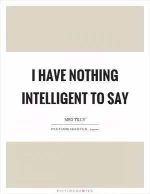 I have nothing intelligent to say Picture Quote #1