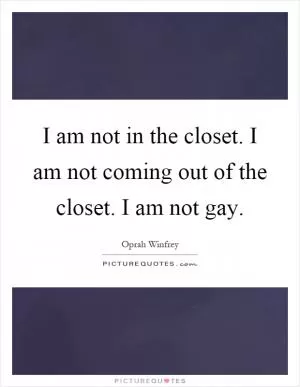 I am not in the closet. I am not coming out of the closet. I am not gay Picture Quote #1