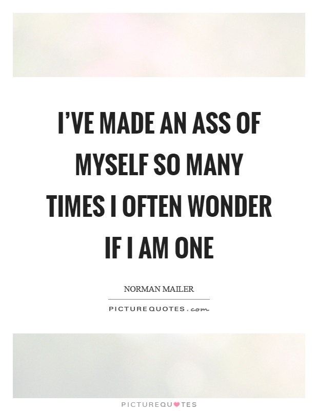 I've made an ass of myself so many times I often wonder if I am one Picture Quote #1