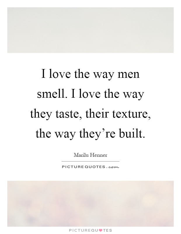 I love the way men smell. I love the way they taste, their... Picture