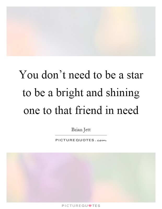 You don't need to be a star to be a bright and shining one to that friend in need Picture Quote #1