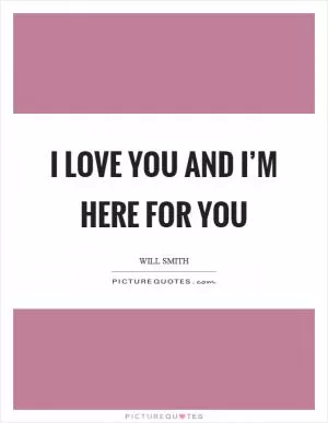 I love you and I’m here for you Picture Quote #1
