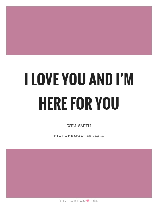 I love you and I'm here for you Picture Quote #1