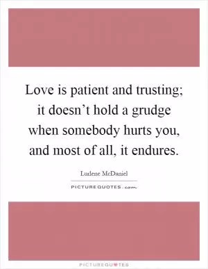 Love is patient and trusting; it doesn’t hold a grudge when somebody hurts you, and most of all, it endures Picture Quote #1
