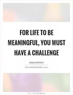 For life to be meaningful, you must have a challenge Picture Quote #1