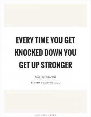 Every time you get knocked down you get up stronger Picture Quote #1