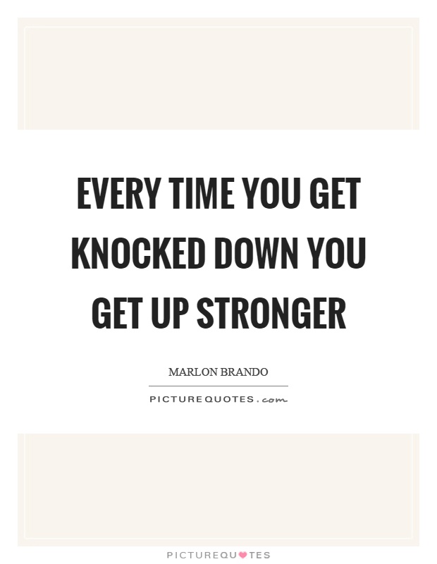 Every time you get knocked down you get up stronger Picture Quote #1