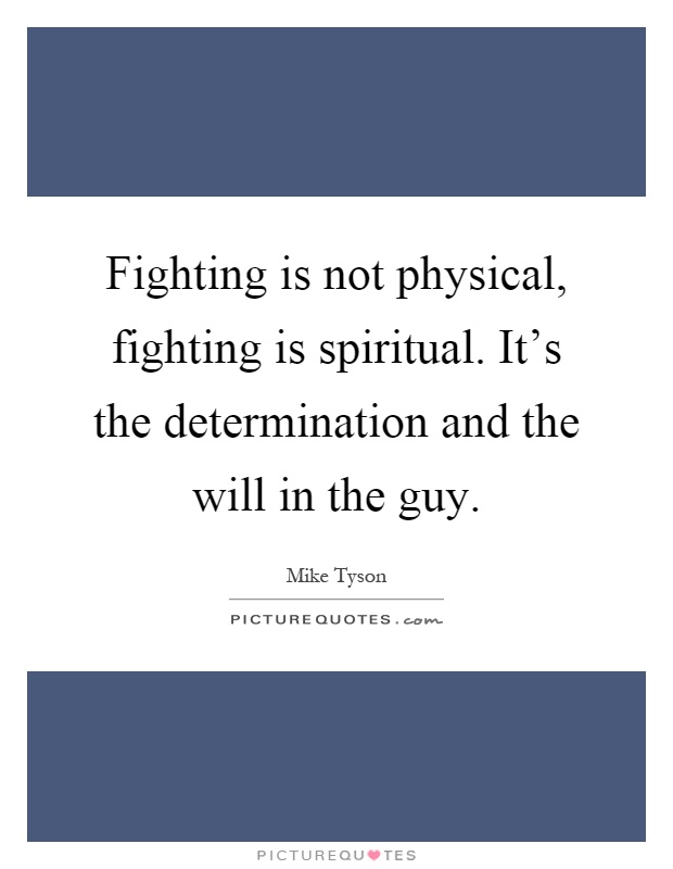 Fighting is not physical, fighting is spiritual. It's the determination and the will in the guy Picture Quote #1