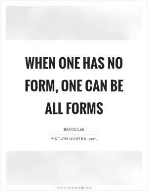 When one has no form, one can be all forms Picture Quote #1