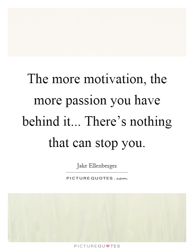 The more motivation, the more passion you have behind it... There's nothing that can stop you Picture Quote #1