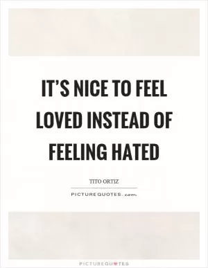 It’s nice to feel loved instead of feeling hated Picture Quote #1