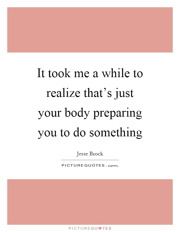 It took me a while to realize that's just your body preparing you to do something Picture Quote #1