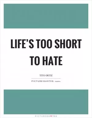 Life’s too short to hate Picture Quote #1