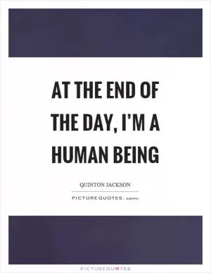 At the end of the day, I’m a human being Picture Quote #1