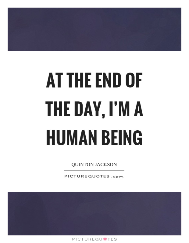 At the end of the day, I'm a human being Picture Quote #1