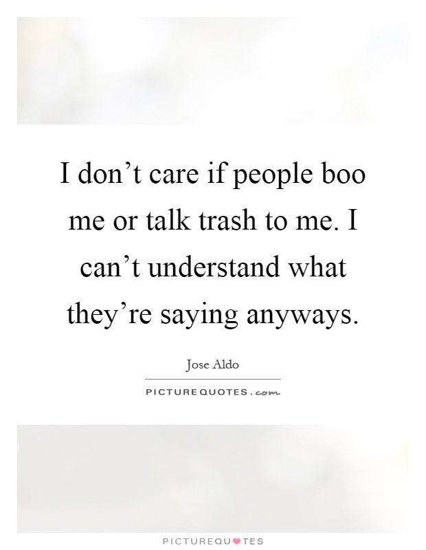 I don't care if people boo me or talk trash to me. I can't understand what they're saying anyways Picture Quote #1