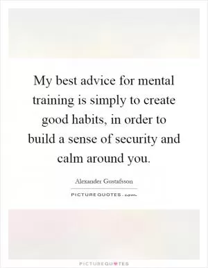 My best advice for mental training is simply to create good habits, in order to build a sense of security and calm around you Picture Quote #1