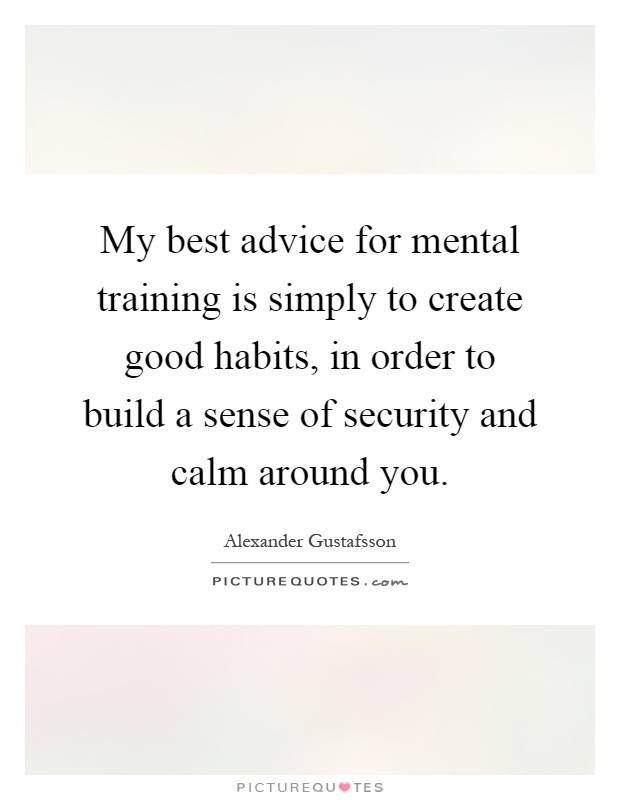 My best advice for mental training is simply to create good habits, in order to build a sense of security and calm around you Picture Quote #1