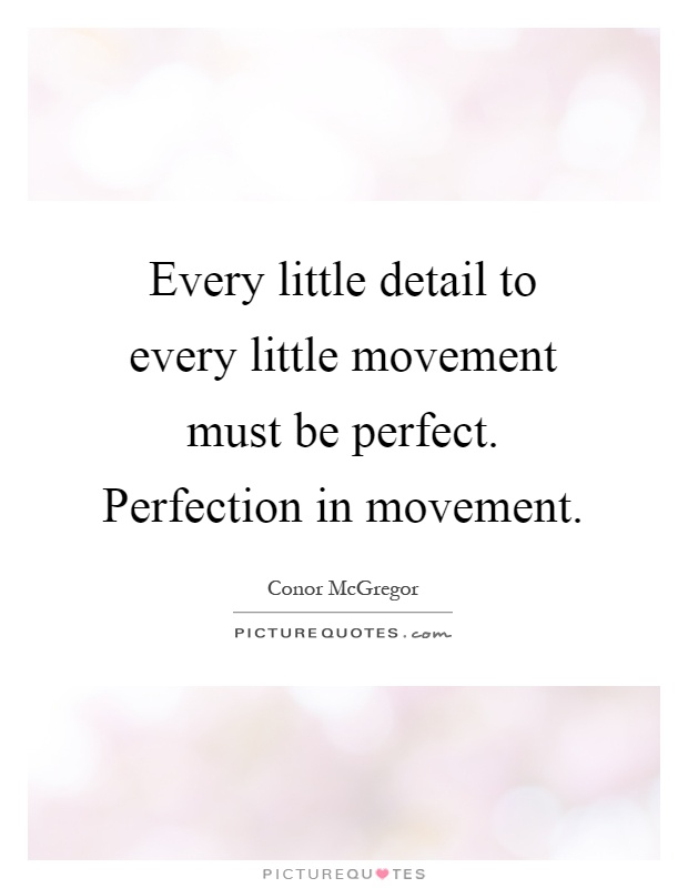 Every little detail to every little movement must be perfect. Perfection in movement Picture Quote #1