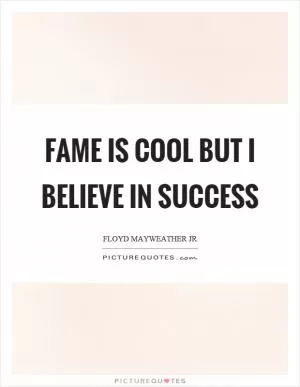 Fame is cool but I believe in success Picture Quote #1