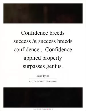 Confidence breeds success and success breeds confidence... Confidence applied properly surpasses genius Picture Quote #1